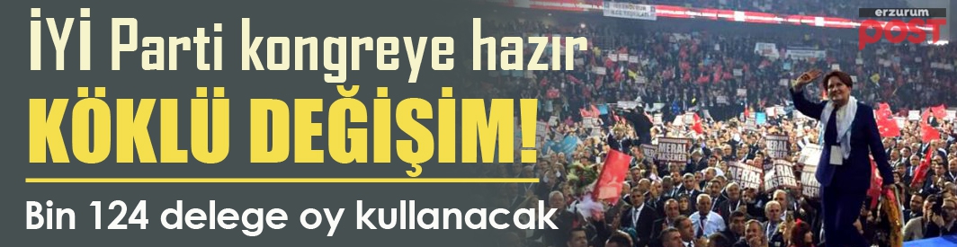 İYİ Parti kurultaya hazır: Köklü değişim beklentisi