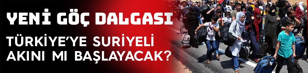 Suriye'den Türkiye'ye yeni göç dalgası mı geliyor ?